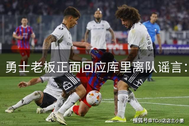勇士老板正面回应库里离队谣言：将全力续约当家球星